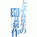 とある高校生の雑誌制作（ブウメラン）