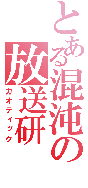 とある混沌の放送研（カオティック）