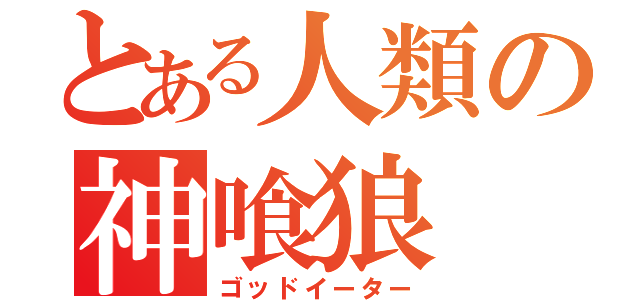 とある人類の神喰狼（ゴッドイーター）