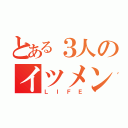 とある３人のイツメン（ＬＩＦＥ）