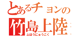 とあるチョンの竹島上陸（ふほうにゅうこく）