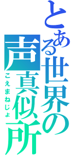 とある世界の声真似所（こえまねじょ）