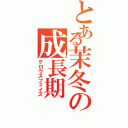 とある茉冬の成長期（グロウスフェイズ）