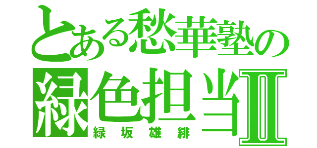 とある愁華塾の緑色担当Ⅱ（緑坂雄緋）