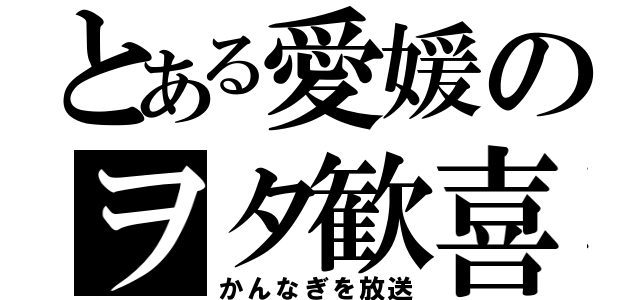 とある愛媛のヲタ歓喜（かんなぎを放送）