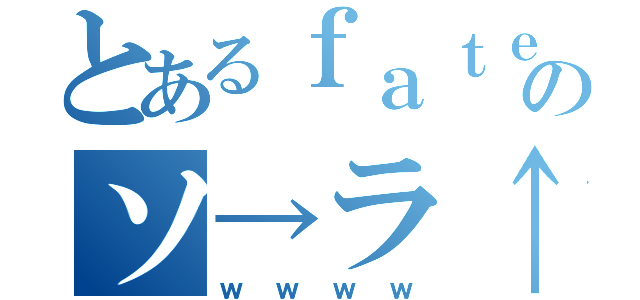 とあるｆａｔｅのソ→ラ↑ウ↓さん（ｗｗｗｗ）