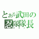 とある武田の忍隊隊長（オカン）