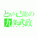 とある己龍の九条武政（ガチャ政）