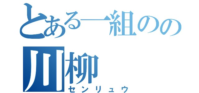 とある一組のの川柳（センリュウ）