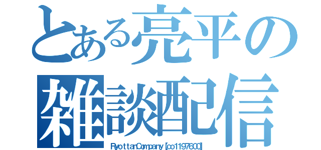 とある亮平の雑談配信（ＲｙｏｔｔａｎＣｏｍｐａｎｙ【ｃｏ１１９７６００】）