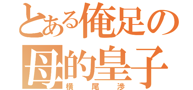 とある俺足の母的皇子（横尾渉）