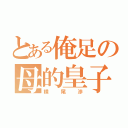 とある俺足の母的皇子（横尾渉）