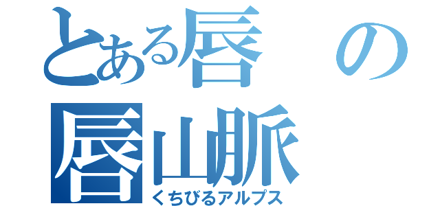 とある唇の唇山脈（くちびるアルプス）