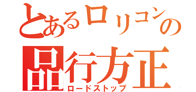 とあるロリコンの品行方正（ロードストップ）