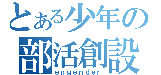 とある少年の部活創設（ｅｎｇｅｎｄｅｒ）