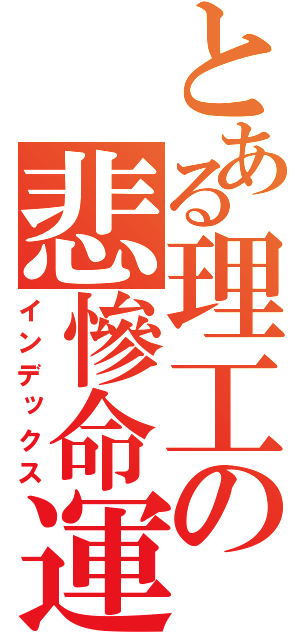 とある理工の悲慘命運（インデックス）