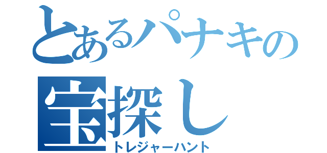 とあるパナキの宝探し（トレジャーハント）