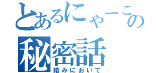 とあるにゃーこの秘密話（絡みにおいで）