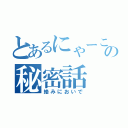 とあるにゃーこの秘密話（絡みにおいで）