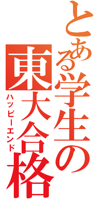 とある学生の東大合格（ハッピーエンド）