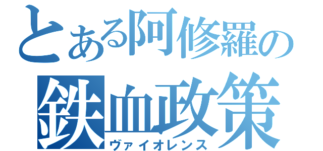 とある阿修羅の鉄血政策（ヴァイオレンス）