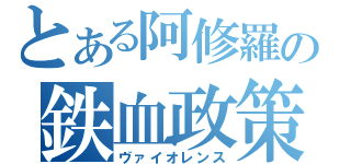 とある阿修羅の鉄血政策（ヴァイオレンス）