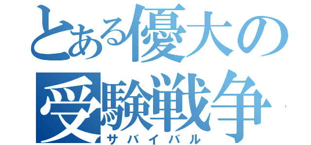 とある優大の受験戦争（サバイバル）