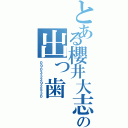 とある櫻井大志の出っ歯（０９０３３２９２５３０）