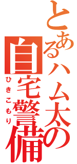 とあるハム太郎の自宅警備（ひきこもり）