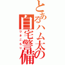 とあるハム太郎の自宅警備（ひきこもり）