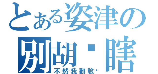 とある姿津の別胡搞瞎搞（不然我翻臉喔）