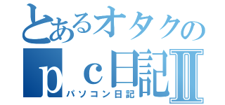 とあるオタクのｐｃ日記Ⅱ（パソコン日記）