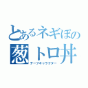 とあるネギぽの葱トロ丼（チーフキャラクター）