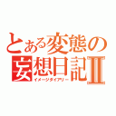 とある変態の妄想日記Ⅱ（イメージダイアリー）