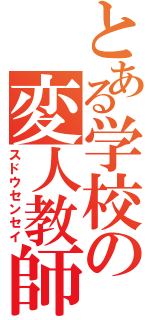 とある学校の変人教師（スドウセンセイ）