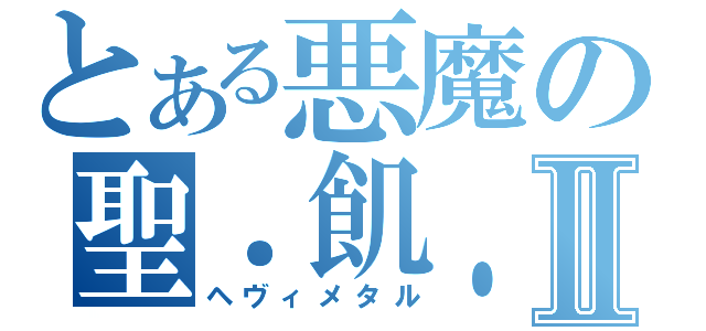 とある悪魔の聖．飢．魔Ⅱ（ヘヴィメタル）