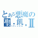 とある悪魔の聖．飢．魔Ⅱ（ヘヴィメタル）