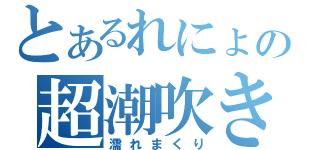 とあるれにょの超潮吹き（濡れまくり）