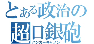 とある政治の超日銀砲（バンカーキャノン）