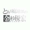 とある庭球部の金杉優宏（いじられ役）