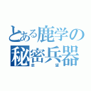 とある鹿学の秘密兵器（志望）