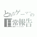 とあるゲーマーの日常報告（自称ゲーマーのブログ）