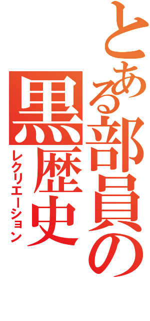 とある部員の黒歴史（レクリエーション）