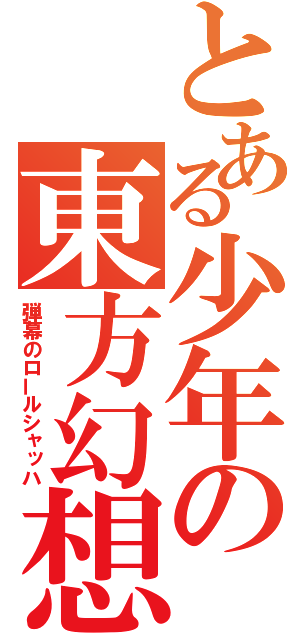 とある少年の東方幻想（弾幕のロールシャッハ）