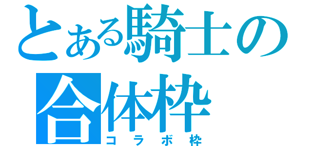 とある騎士の合体枠（コラボ枠）