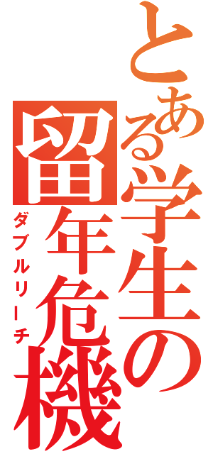 とある学生の留年危機（ダブルリーチ）