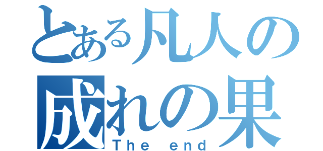 とある凡人の成れの果て（Ｔｈｅ ｅｎｄ）