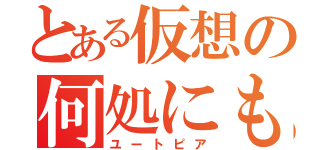 とある仮想の何処にも無い場所（ユートピア）