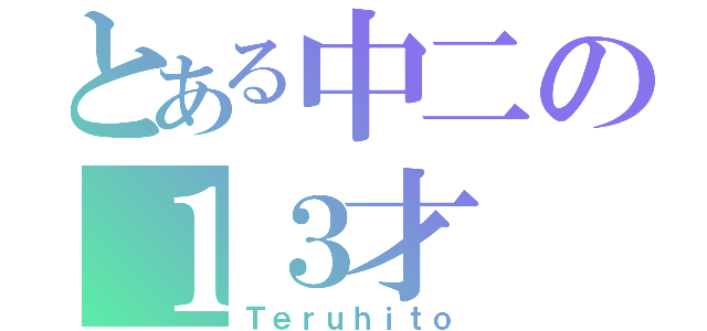 とある中二の１３才（Ｔｅｒｕｈｉｔｏ）