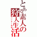 とある素人の狩人生活（ハンター生活）